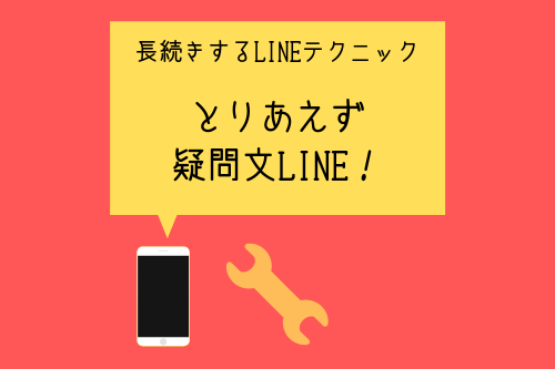 長続きするLINEテクニック1:とりあえず長続きしたいなら疑問文で送っとけ