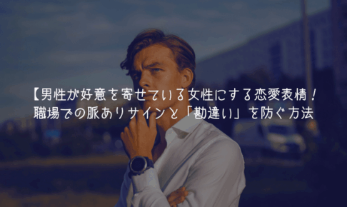 【男が監修】男性が好意を寄せている女性にする恋愛表情8選！職場での脈ありサインと「勘違い」を防ぐ方法