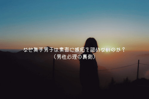 なぜ奥手男子は素直に嫉妬を認めないのか？（男性心理の裏側）