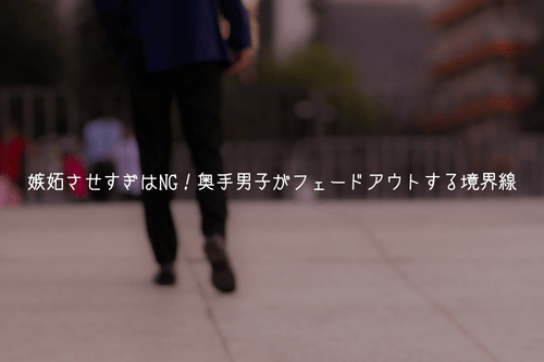 【注意】嫉妬させすぎはNG！奥手男子がフェードアウトする境界線