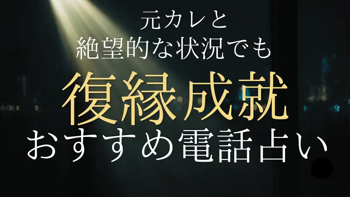 【男が教える】絶望的でも復縁成就させる電話占いおすすめ厳選2サイト！元カレの本音を知る