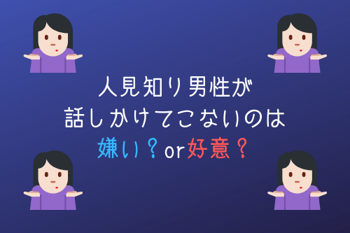 話しかけてこない人見知り男性はあなたのことが嫌い それとも好意のサイン オージのnayamiラボ