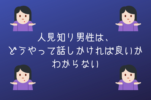 人見知り男性は、あなたにどうやって話しかければ良いかわからない