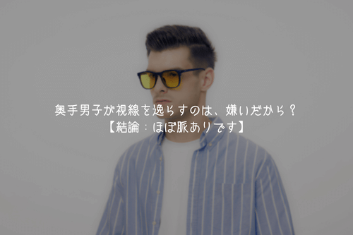 奥手男子が視線を逸らすのは、嫌いだから？【結論：ほぼ脈ありです】
