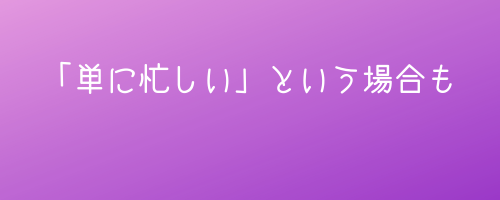 その他のパターンとしては、「単に忙しい」とかもありうる