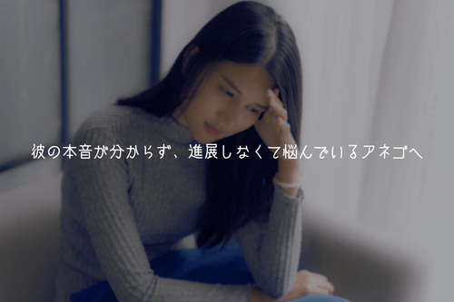 【解決策】彼の本音が分からず、進展しなくて悩んでいるアネゴへ