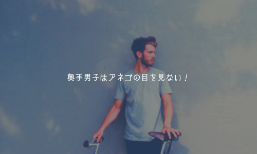 奥手男子はアネゴの目を見ない!