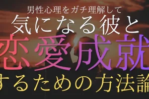 男性心理をガチ理解して気になる彼と恋愛成就するための方法論