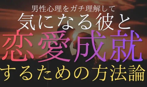 男性心理をガチ理解して気になる彼と恋愛成就するための方法論