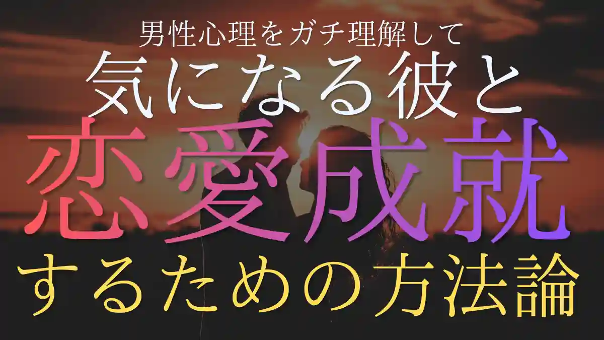 男性心理をガチ理解して気になる彼と恋愛成就するための方法論