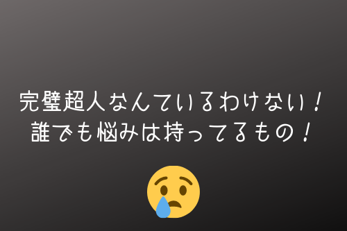 完璧超人なんているわけない!誰でも悩みは持ってるもの!