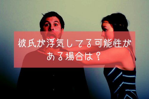 彼氏が浮気してる可能性がある場合は?