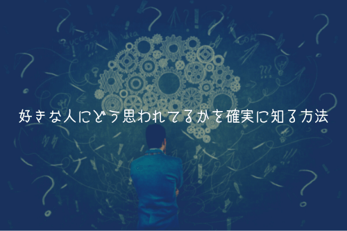 好きな人にどう思われてるかを確実に知る方法【気になる人向け】