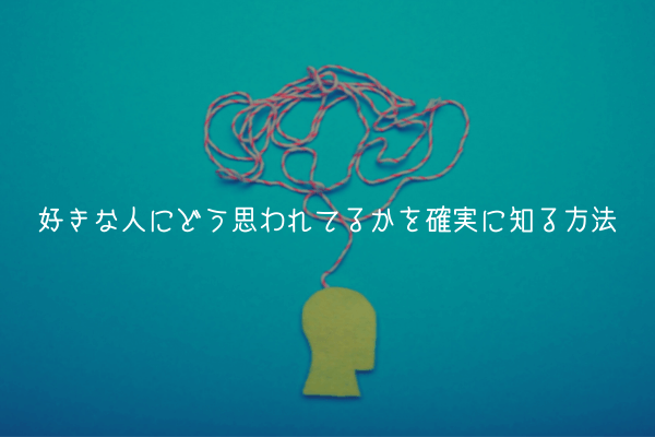 【男が教える】好きな人にどう思われてるかを確実に知る方法【気になる人向け】