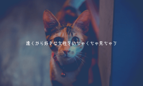 奥手男子の行動特徴2:遠くから好きな女性をめちゃくちゃ見ちゃう