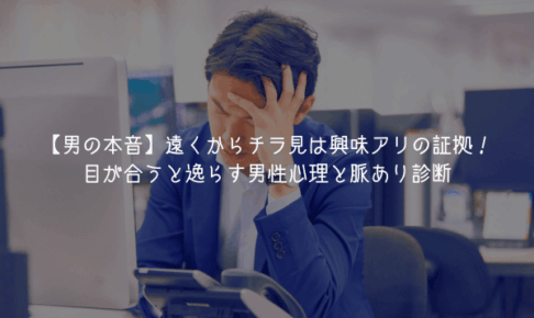 【男の本音】遠くからチラ見は興味アリの証拠！目が合うと逸らす男性心理と脈あり診断