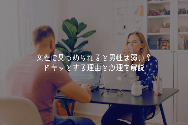 【男が教える】女性に見つめられると男性は弱い？ドキッとする理由と心理を解説