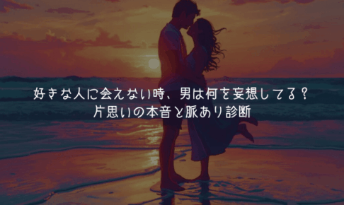 【男が教える男性心理】好きな人に会えない時、男は何を妄想してる？片思いの本音と脈あり診断