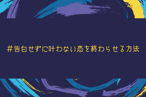 告白せずに叶わない恋を終わらせる方法もある