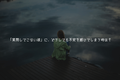 「質問してこない彼」に、どうしても不安を感じてしまう時は?