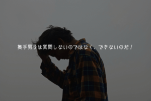 【奥手男子監修】奥手男子は質問しないのではなく、できないのだ！【理由解説】