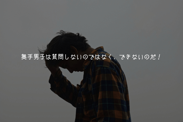 【奥手男子監修】奥手男子は質問しないのではなく、できないのだ!【理由解説】