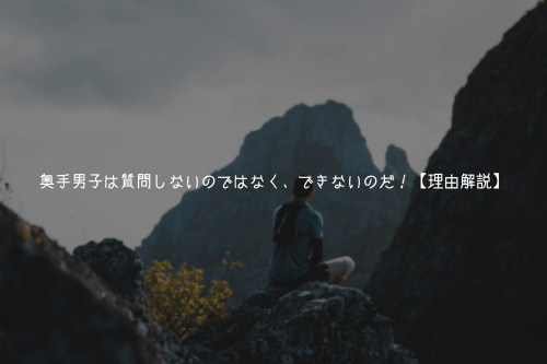 奥手男子は質問しないのではなく、できないのだ!【理由解説】