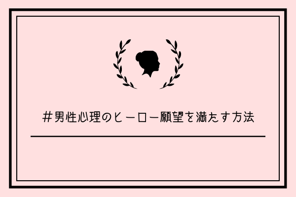 【男監修】男性心理のヒーロー願望を満たす3つの方法【悪用厳禁】