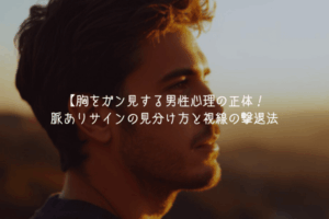 【男が教える】胸をガン見する男性心理の正体！脈ありサインの見分け方と視線の撃退法