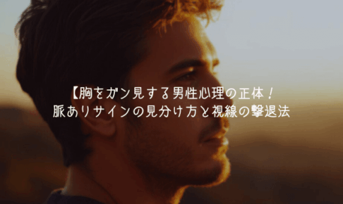【男が教える】胸をガン見する男性心理の正体！脈ありサインの見分け方と視線の撃退法
