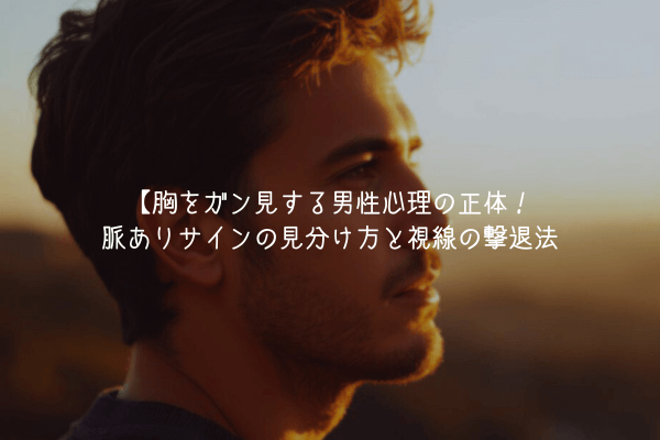 【男が教える】胸をガン見する男性心理の正体！脈ありサインの見分け方と視線の撃退法