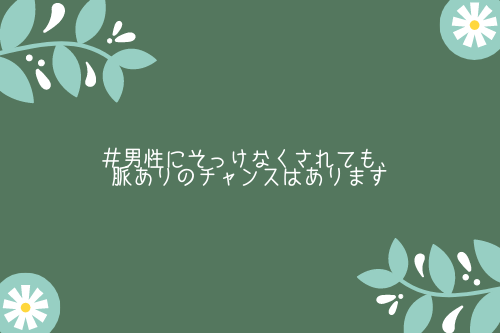 男性にそっけなくされても、脈ありのチャンスはあります