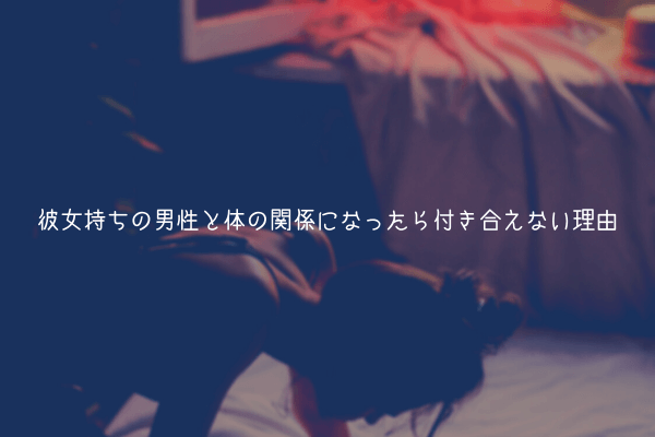 【片思い】彼女持ちの男性と体の関係になったら付き合えない理由【解説】