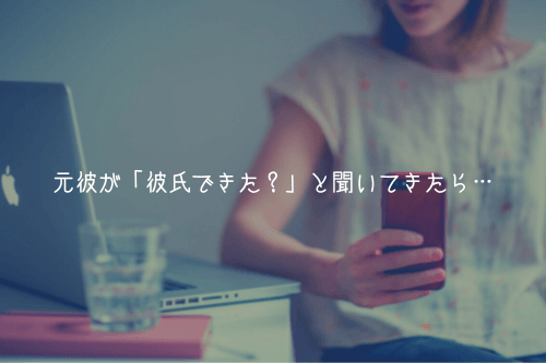 元彼が「彼氏できた？」と聞いてきたら、正直に答えればOK