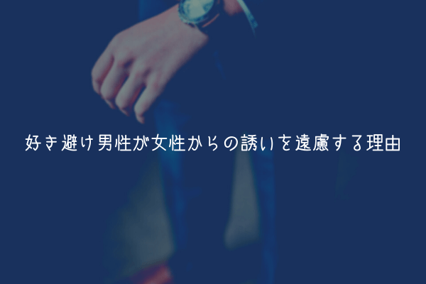 【男監修】好き避け男性が女性からの誘いを遠慮する理由【実体験から】