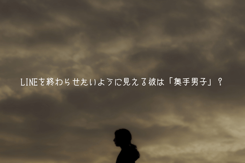 LINEを終わらせたいように見える彼は「奥手男子」ではないですか？