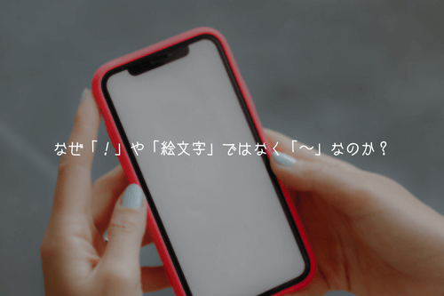 【心理深掘り】なぜ「！」や「絵文字」ではなく「〜」なのか？