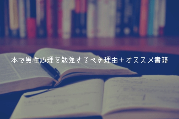 【男の本音】本で男性心理を勉強するべき理由＋オススメ書籍【一生モノ】