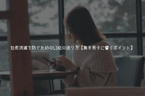 自然消滅を防ぐためのLINEの送り方【奥手男子に響くポイント】