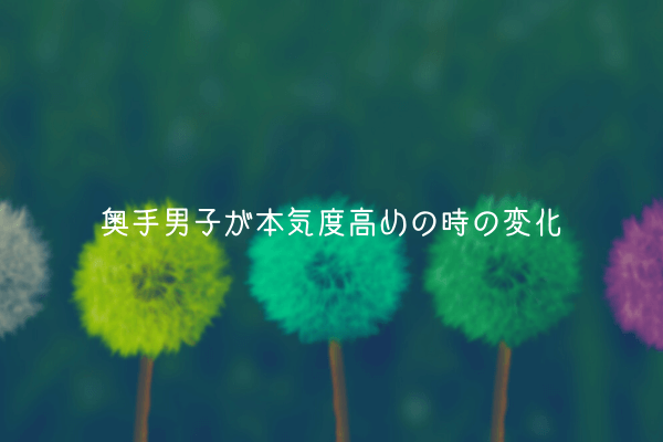 【奥手男子監修】奥手男子が本気度高めの時の変化【実体験から解説】