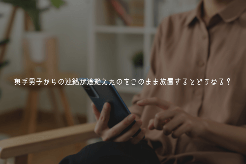 奥手男子からの連絡が途絶えたのをこのまま放置するとどうなる?