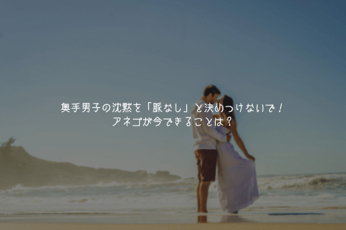 奥手男子の沈黙を「脈なし」と決めつけないで!アネゴが今できることは?