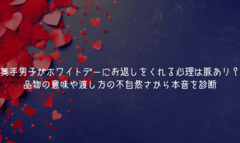 奥手男子がホワイトデーにお返しをくれる心理は脈あり？品物の意味や渡し方の不自然さから本音を診断