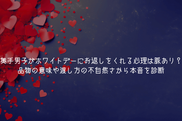 奥手男子がホワイトデーにお返しをくれる心理は脈あり？品物の意味や渡し方の不自然さから本音を診断