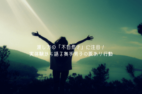 渡し方の「不自然さ」に注目！実体験から語る奥手男子の脈あり行動