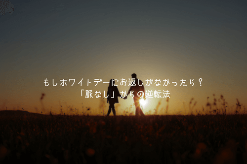 もしホワイトデーにお返しがなかったら？「脈なし」からの逆転法