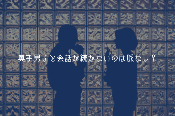 【奥手男子監修】奥手男子と会話が続かないのは脈なし？【結論：そうは言い切れない】