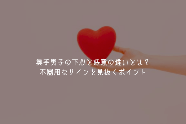 【奥手男子監修】奥手男子の下心と好意の違いとは？不器用なサインを見抜くポイント