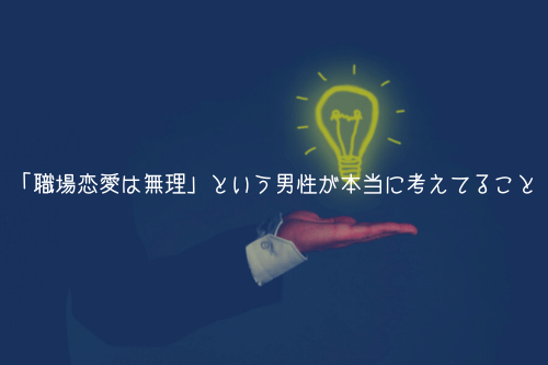 「職場恋愛は無理」という男性が本当に考えてること