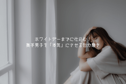 ホワイトデーまでに仕込む！奥手男子を「本気」にさせる自分磨き